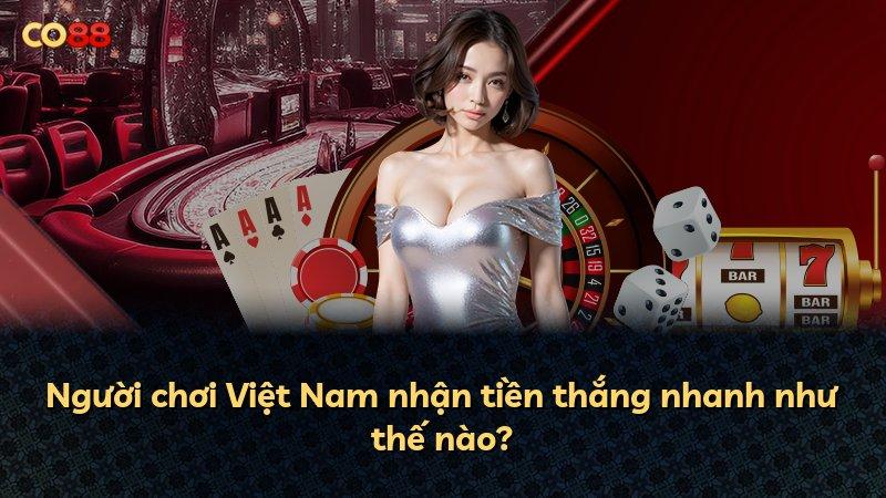 Người chơi Việt Nam nhận tiền thắng nhanh như thế nào?