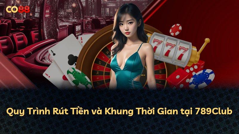 Quy Trình Rút Tiền và Khung Thời Gian tại 789Club
