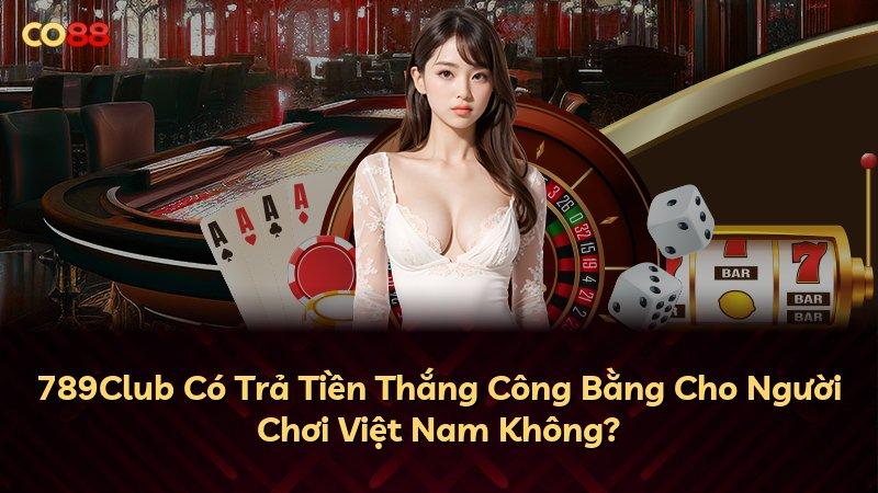 789Club Có Trả Tiền Thắng Công Bằng Cho Người Chơi Việt Nam Không?
