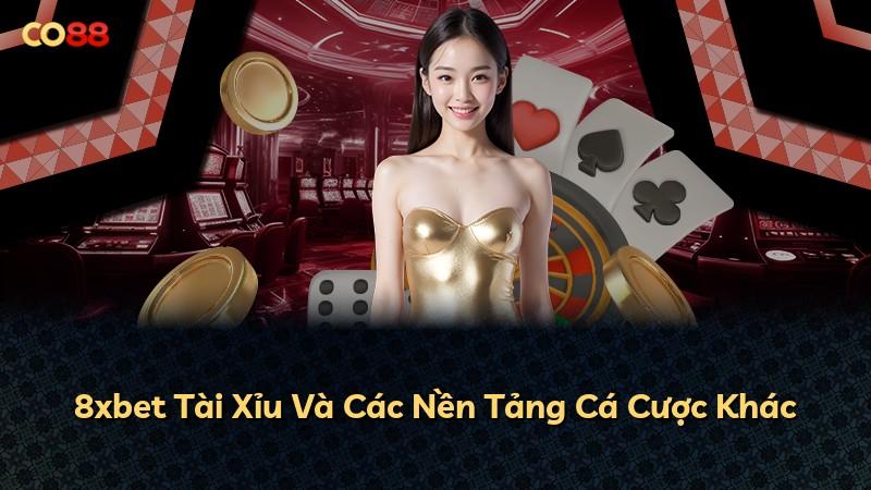 8xbet Tài Xỉu Và Các Nền Tảng Cá Cược Khác