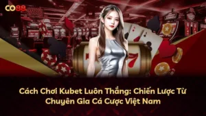 Cách Chơi Kubet Luôn Thắng: Chiến Lược Từ Chuyên Gia Cá Cược Việt Nam