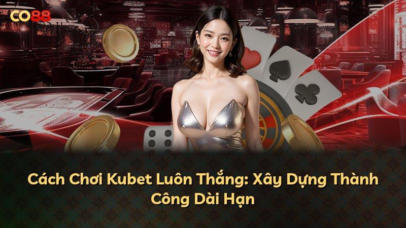 Cách Chơi Kubet Luôn Thắng: Xây Dựng Thành Công Dài Hạn