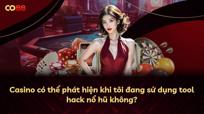 Casino có thể phát hiện khi tôi đang sử dụng tool hack nổ hũ không?