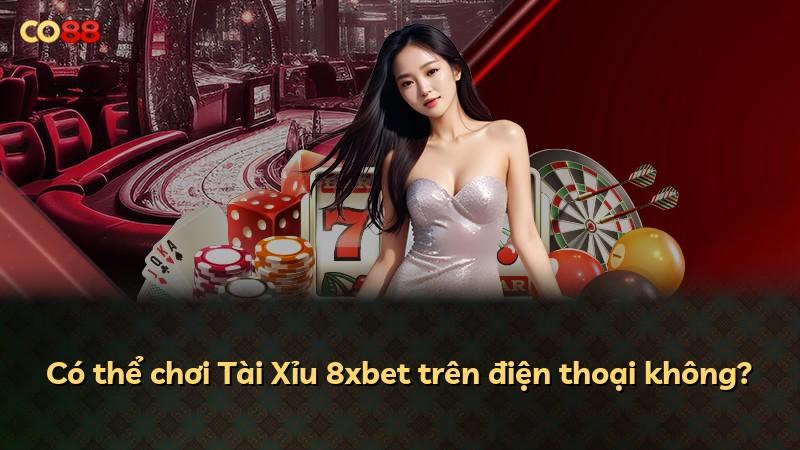 Có thể chơi Tài Xỉu 8xbet trên điện thoại không?