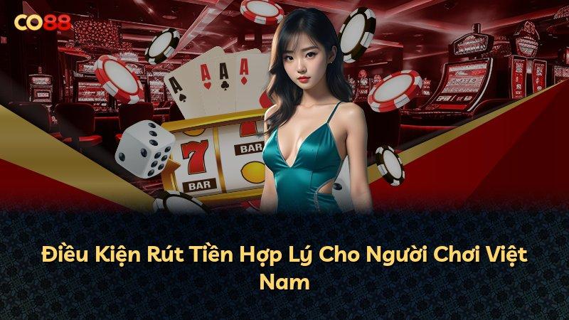 Điều Kiện Rút Tiền Hợp Lý Cho Người Chơi Việt Nam
