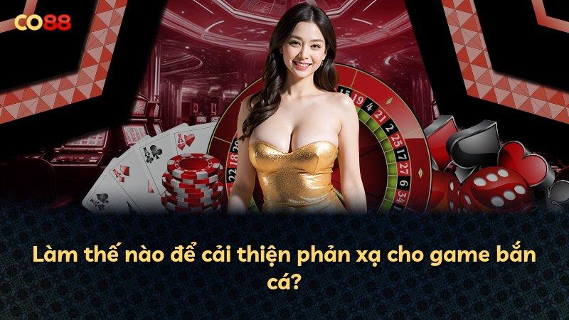 Làm thế nào để cải thiện phản xạ cho game bắn cá?