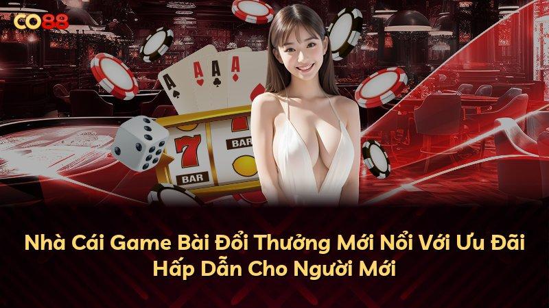 Nhà Cái Game Bài Đổi Thưởng Mới Nổi Với Ưu Đãi Hấp Dẫn Cho Người Mới