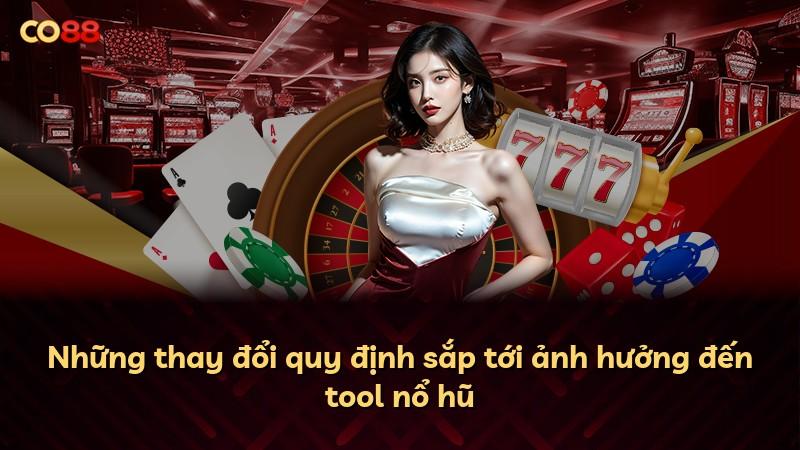 Những thay đổi quy định sắp tới ảnh hưởng đến tool nổ hũ
