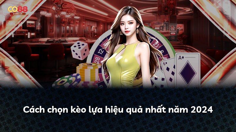 Cách chọn kèo lựa hiệu quả nhất năm 2024