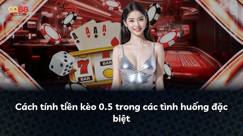 Cách tính tiền kèo 0.5 trong các tình huống đặc biệt
