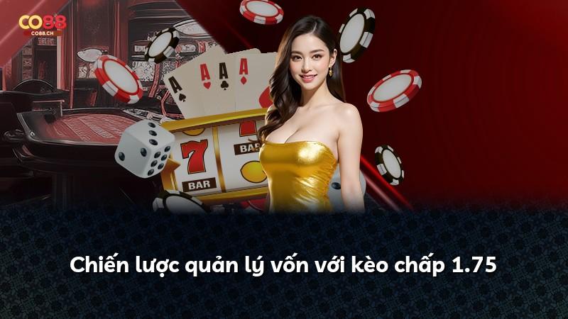Chiến lược quản lý vốn với kèo chấp 1.75