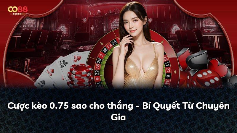 Cược kèo 0.75 sao cho thắng - Bí Quyết Từ Chuyên Gia