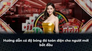 Hướng dẫn cá độ bóng đá toàn diện cho người mới bắt đầu