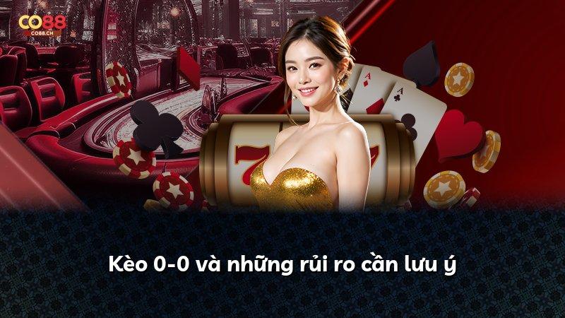 Kèo 0-0 và những rủi ro cần lưu ý