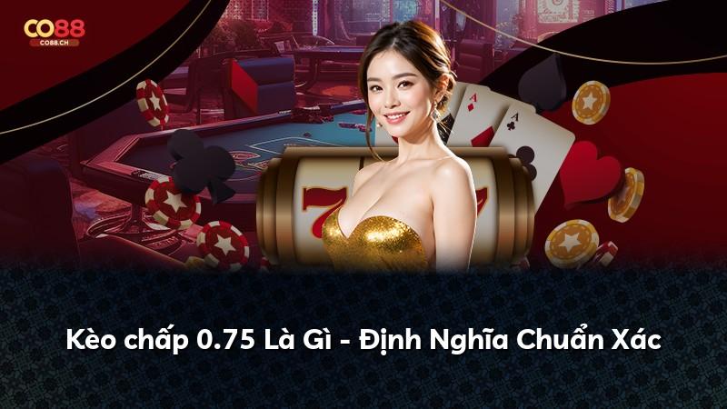 Kèo chấp 0.75 Là Gì - Định Nghĩa Chuẩn Xác