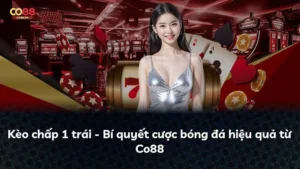 Kèo chấp 1 trái – Bí quyết cược bóng đá hiệu quả từ Co88