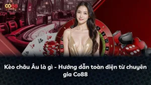 Kèo châu Âu là gì – Hướng dẫn toàn diện từ chuyên gia Co88