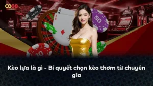 Kèo lựa là gì – Bí quyết chọn kèo thơm từ chuyên gia