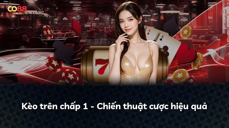 Kèo trên chấp 1 - Chiến thuật cược hiệu quả