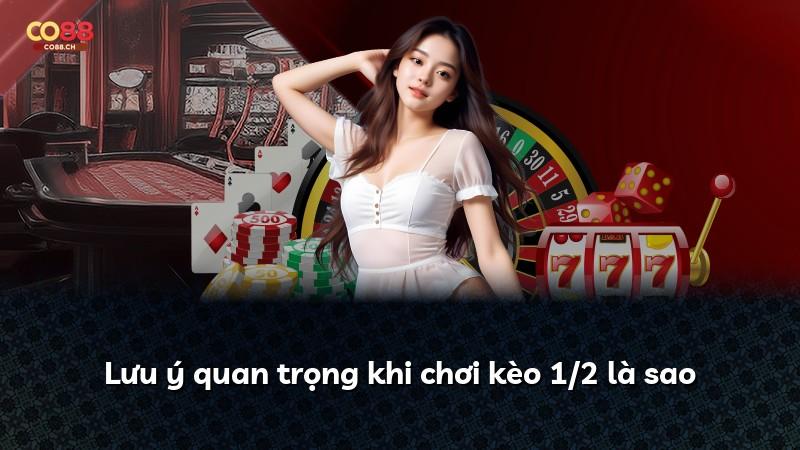 Lưu ý quan trọng khi chơi kèo 1/2 là sao
