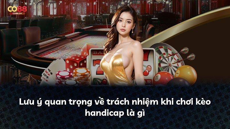 Lưu ý quan trọng về trách nhiệm khi chơi kèo handicap là gì