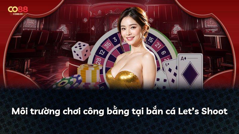 Môi trường chơi công bằng tại bắn cá Let’s Shoot