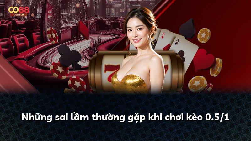 Những sai lầm thường gặp khi chơi kèo 0.5/1