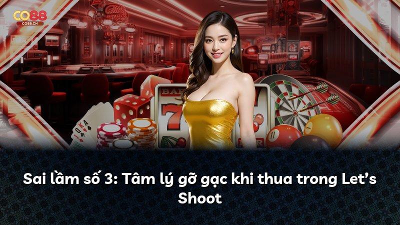 Sai lầm số 3: Tâm lý gỡ gạc khi thua trong Let’s Shoot