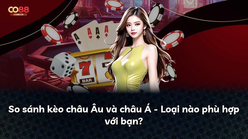 So sánh kèo châu Âu và châu Á - Loại nào phù hợp với bạn?