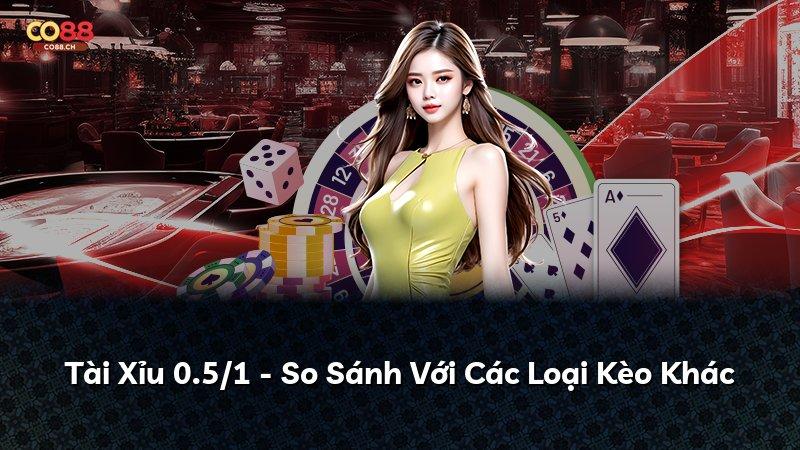 Tài Xỉu 0.5/1 - So Sánh Với Các Loại Kèo Khác