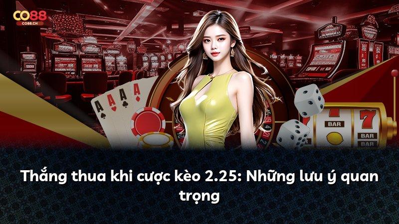 Thắng thua khi cược kèo 2.25: Những lưu ý quan trọng