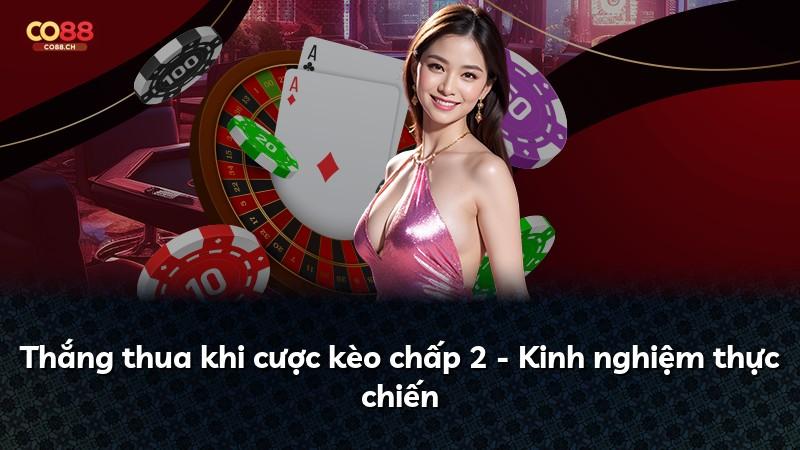 Thắng thua khi cược kèo chấp 2 - Kinh nghiệm thực chiến