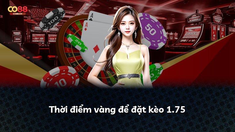 Thời điểm vàng để đặt kèo 1.75