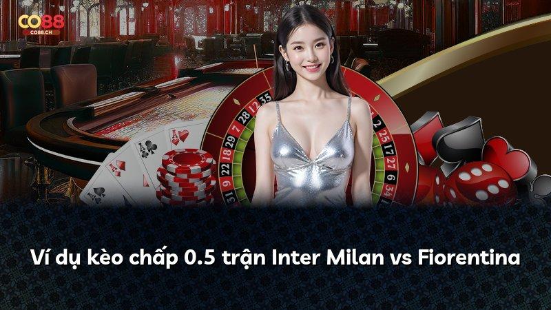 Ví dụ kèo chấp 0.5 trận Inter Milan vs Fiorentina