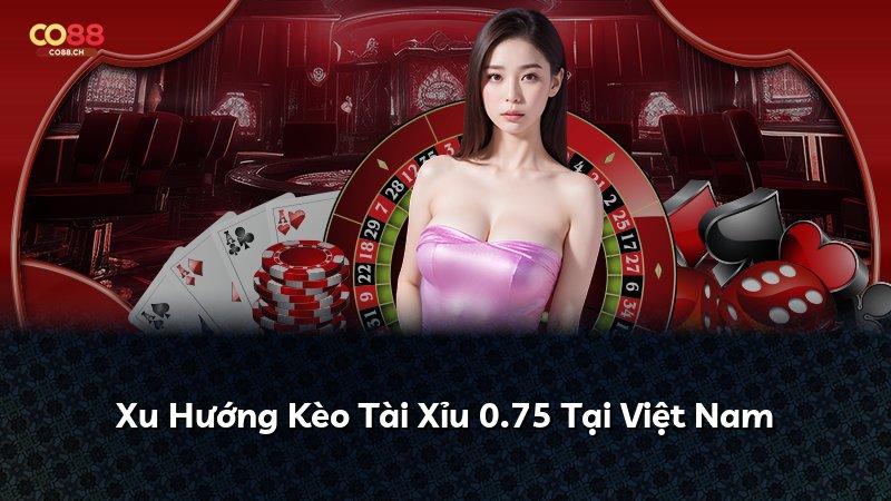 Xu Hướng Kèo Tài Xỉu 0.75 Tại Việt Nam