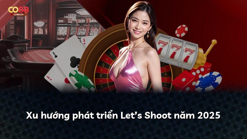 Xu hướng phát triển Let’s Shoot năm 2025